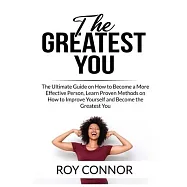 The Greatest You: The Ultimate Guide on How to Become a More Effective Person, Learn Proven Methods on How to Improve