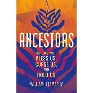 Ancestors: The Names That Bless Us, Curse Us, and Hold Us