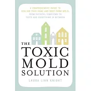The Toxic Mold Solution: A Comprehensive Guide to Healing Your Home and Body from Mold: From Physical Symptoms to Tests