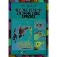 A Masterclass in Needle Felting Endangered Species: Methods and Techniques to Take Your Needle Felting to the Next Level