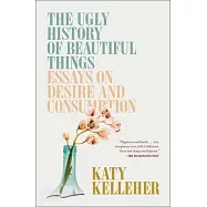 The Ugly History of Beautiful Things: Essays on Desire and Consumption