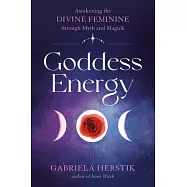 Goddess Energy: Awakening the Divine Feminine Through Myth and Magick