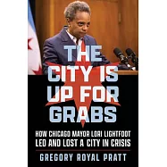 The City Is Up for Grabs: How Chicago Mayor Lori Lightfoot Led and Lost a City in Crisis