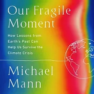 Our Fragile Moment: How Lessons from Earth’s Past Can Help Us Survive the Climate Crisis