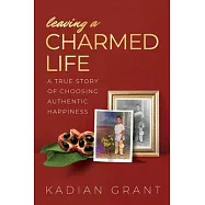 Leaving a Charmed Life: A True Story of Choosing Authentic Happiness