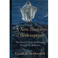 A New History of Redemption: The Work of Jesus the Messiah Through the Millennia