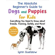 Absolute Beginner’s Guide to Dogs and Puppies for Kids: Everything You Need to Know about Breeds, Training, Safety, and More!