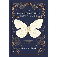The Fairy Godmother&rsquo;s Growth Guide: Whimsical Poems and Radical Prose for Self-Exploration