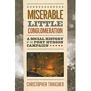 Miserable Little Conglomeration: A Social History of the Port Hudson Campaign