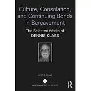 Culture, Consolation, and Continuing Bonds in Bereavement: The Selected Works of Dennis Klass