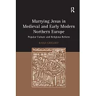 Marrying Jesus in Medieval and Early Modern Northern Europe: Popular Culture and Religious Reform