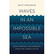 Waves in an Impossible Sea: How Everyday Life Emerges from the Cosmic Ocean