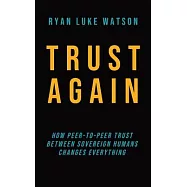 Trust Again: How peer-to-peer trust between sovereign humans changes everything