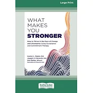 What Makes You Stronger: How to Thrive in the Face of Change and Uncertainty Using Acceptance and Commitment Therapy