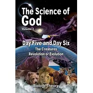 The Science Of God Volume 3: Day Five and Day Six - The Creatures - Revolution or Evolution