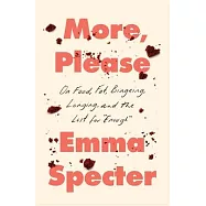 More, Please: On Food, Fat, Bingeing, Longing, and the Lust for Enough
