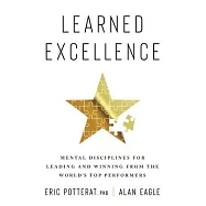 Learned Excellence: Mental Disciplines for Leading and Winning from the World’s Top Performers