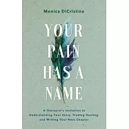 Your Pain Has a Name: A Therapist&rsquo;s Invitation to Owning Your Story, Healing from Past Wounds, and Creating the Future