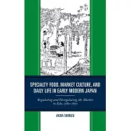 Specialty Food, Market Culture, and Daily Life in Early Modern Japan: Regulating and Deregulating the Market in Edo, 1780-1870