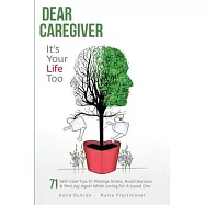 Dear Caregiver, It&rsquo;s Your Life Too: 71 Self-Care Tips To Manage Stress, Avoid Burnout & Find Joy Again While Caring For