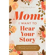 Mom, I Want to Hear Your Story: A Mother’s Guided Journal To Share Her Life & Her Love