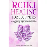 Reiki Healing for Beginners: The Ultimate Guide to Learn Mindfulness and Self-Healing Techniques. Mind Power Through