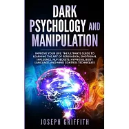 Dark Psychology and Manipulation: Improve your Life: The Ultimate Guide to Learning the Art of Persuasion, Emotional