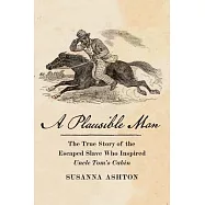 A Plausible Man: The True Story of the Escaped Slave Who Inspired Uncle Tom&rsquo;s Cabin
