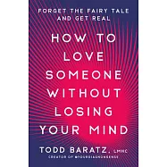 How to Love Someone Without Losing Your Mind: Forget the Fairytale and Get Real about Your Relationships and Your Life