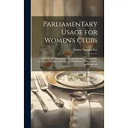 Parliamentary Usage for Women&rsquo;s Clubs: A Manual of Parliamentary Law and Practice, Designed for the Use of Societies