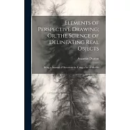 Elements of Perspective Drawing; Or, the Science of Delineating Real Objects: Being a Manual of Directions for Using a
