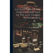 A Collection of the Published Writings of the Late Thomas Addison, M.D.: Physician to Guy&rsquo;s Hospital