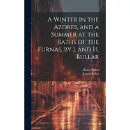 A Winter in the Azores, and a Summer at the Baths of the Furnas, by J. and H. Bullar