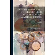 Habit and Intelligence in Their Connexion With the Laws of Matter and Force: A Series of Scientific Essays; Volume 1