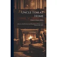 Uncle Tom at Home: A Review of the Reviewers and Repudiators of Uncle Tom&rsquo;s Cabin by Mrs. Stowe