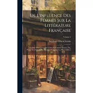 De L’influence Des Femmes Sur La Littérature Française: Comme Protectrices Des Lettres Et Comme Auteurs, Ou, Précis De