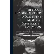The Soul&rsquo;s Desires Breathed to God in the Words of Scripture, by G.W. Moon