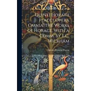Quinti Horatii Flacci Opera Omnia. the Works of Horace, With a Comm. by E.C. Wickham