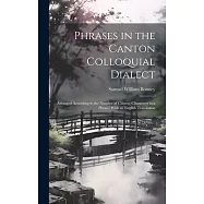 Phrases in the Canton Colloquial Dialect: Arranged According to the Number of Chinese Characters in a Phrase; With an