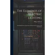 The Elements of Electric Lighting: Including Electric Generation, Measurement, Storage, and Distribution