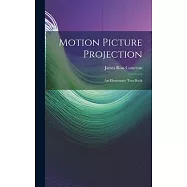 Motion Picture Projection: An Elementary Text-Book