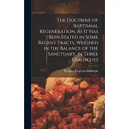 The Doctrine of Baptismal Regeneration, As It Has Been Stated in Some Recent Tracts, Weighed in the Balance of the Sanctuary, in Three Dialogues
