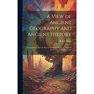 A View of Ancient Geography and Ancient History: Accompanied With an Atlas of Ten Select Maps ... Calculated for the