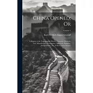 China Opened; Or: A Display of the Topography, History, Customs, Manners, Arts, Manufactures, Commerce, Literature