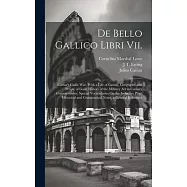 De Bello Gallico Libri Vii.: Caesar’s Gallic War, With a Life of Caesar, Geography and People of Gaul, History of the