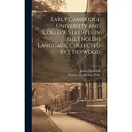 Early Cambridge University and College Statutes in the English Language, Collected by J. Heywood