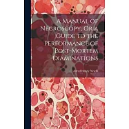 A Manual of Necroscopy, Or a Guide to the Performance of Post-Mortem Examinations