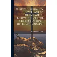 Christ’s Christianity (How I Came to Believe, What I Believe, the Spirit of Christ’s Teaching) Tr. From the Russian