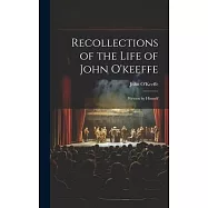 Recollections of the Life of John O&rsquo;keeffe: Written by Himself