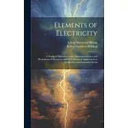 Elements of Electricity: A Practical Discussion of the Fundamental Laws and Phenomena of Electricity and Their Practical Applications in the Bu